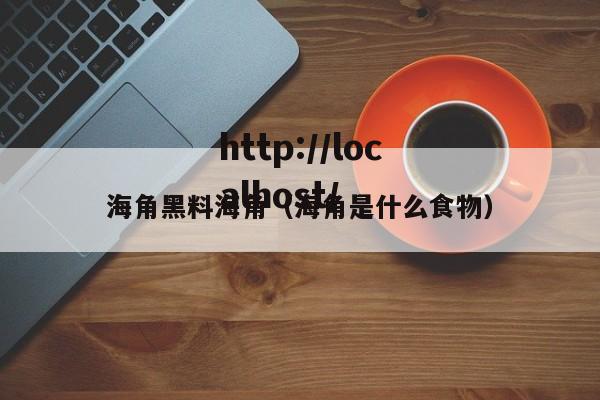 海角黑料海角(海角是什么食物)