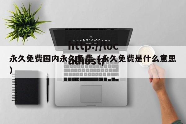 永久免费国内永久免费(永久免费是什么意思)