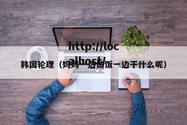 韩国轮理(妈妈一边做饭一边干什么呢)
