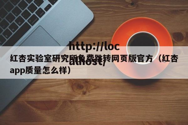 红杏实验室研究所免费跳转网页版官方(红杏app质量怎么样)