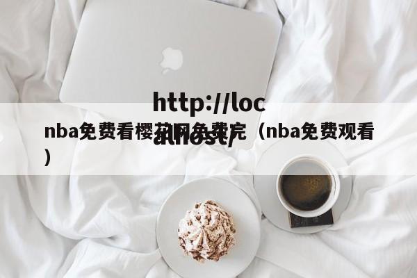 nba免费看樱花网免费完(nba免费观看)